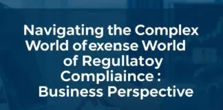 Navigating the Complex World of Regulatory Compliance: A Business Perspective